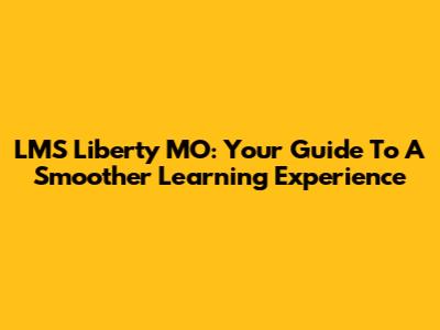 LMS Liberty MO: Your Guide To A Smoother Learning Experience