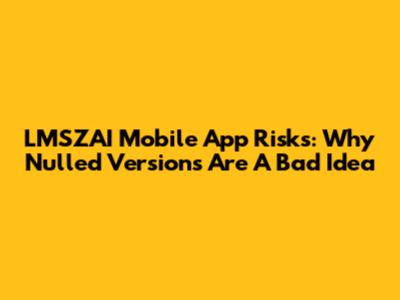 LMSZAI Mobile App Risks: Why Nulled Versions Are A Bad Idea