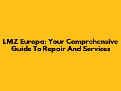 LMZ Europa: Your Comprehensive Guide To Repair And Services