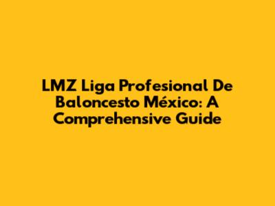 LMZ Liga Profesional De Baloncesto México: A Comprehensive Guide