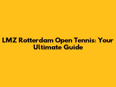 LMZ Rotterdam Open Tennis: Your Ultimate Guide