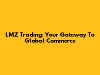 LMZ Trading: Your Gateway To Global Commerce