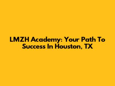 LMZH Academy: Your Path To Success In Houston, TX