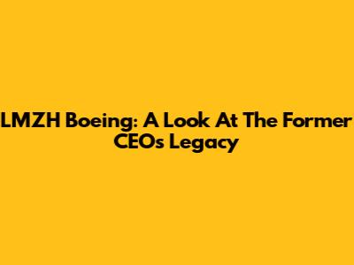 LMZH Boeing: A Look At The Former CEO's Legacy