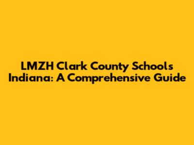 LMZH Clark County Schools Indiana: A Comprehensive Guide