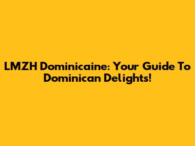 LMZH Dominicaine: Your Guide To Dominican Delights!