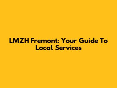 LMZH Fremont: Your Guide To Local Services