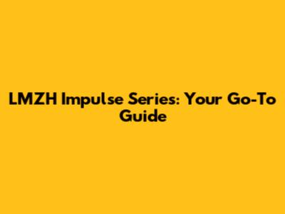 LMZH Impulse Series: Your Go-To Guide
