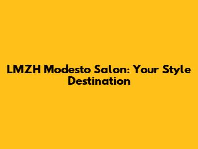 LMZH Modesto Salon: Your Style Destination