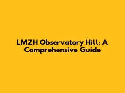 LMZH Observatory Hill: A Comprehensive Guide
