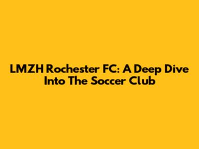 LMZH Rochester FC: A Deep Dive Into The Soccer Club
