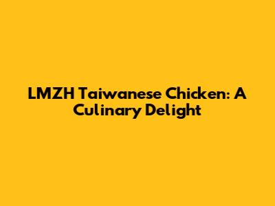 LMZH Taiwanese Chicken: A Culinary Delight