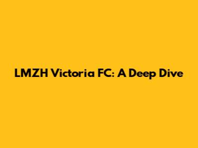 LMZH Victoria FC: A Deep Dive