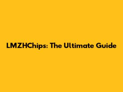 LMZHChips: The Ultimate Guide