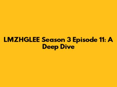 LMZHGLEE Season 3 Episode 11: A Deep Dive