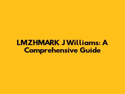 LMZHMARK J Williams: A Comprehensive Guide