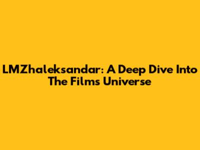 LMZhaleksandar: A Deep Dive Into The Film's Universe