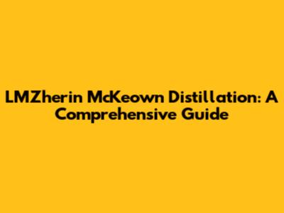 LMZherin McKeown Distillation: A Comprehensive Guide