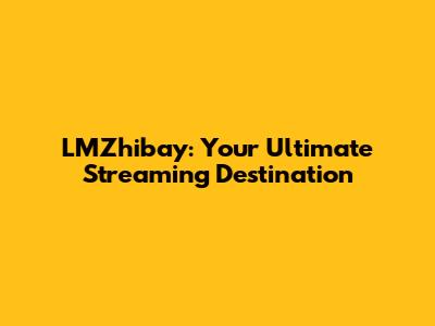 LMZhibay: Your Ultimate Streaming Destination