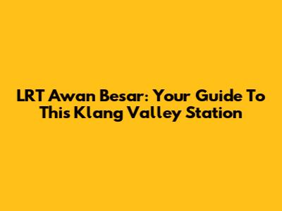 LRT Awan Besar: Your Guide To This Klang Valley Station