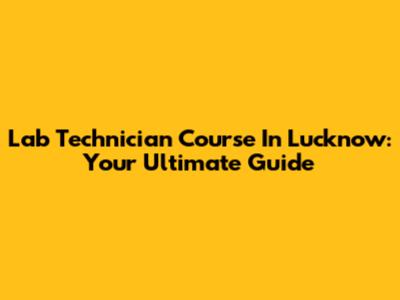 Lab Technician Course In Lucknow: Your Ultimate Guide