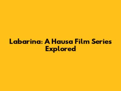 Labarina: A Hausa Film Series Explored