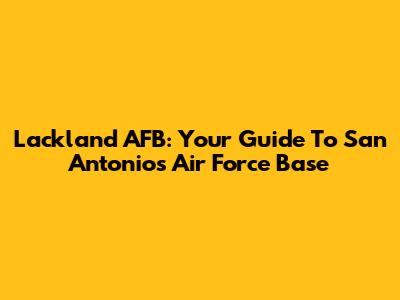 Lackland AFB: Your Guide To San Antonio's Air Force Base