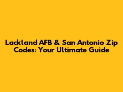 Lackland AFB & San Antonio Zip Codes: Your Ultimate Guide