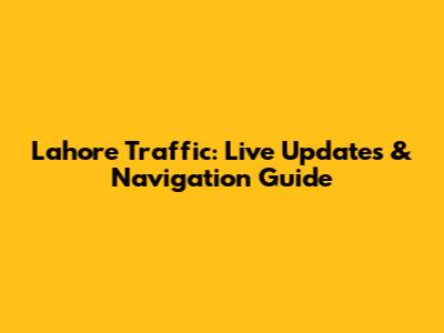 Lahore Traffic: Live Updates & Navigation Guide