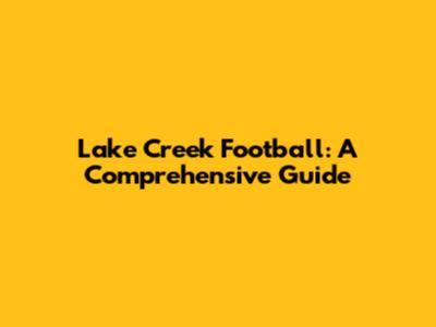 Lake Creek Football: A Comprehensive Guide