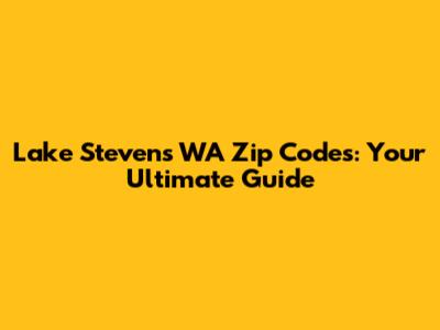 Lake Stevens WA Zip Codes: Your Ultimate Guide