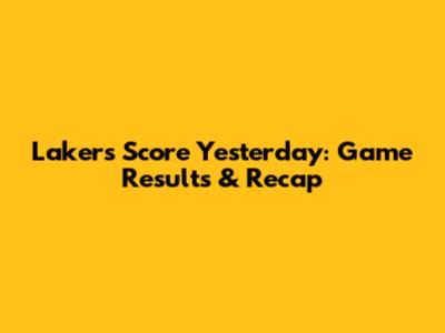 Lakers Score Yesterday: Game Results & Recap