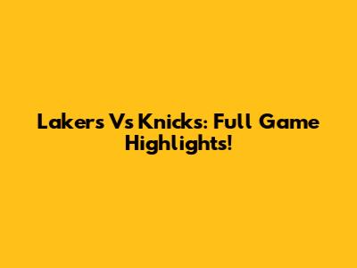 Lakers Vs Knicks: Full Game Highlights!