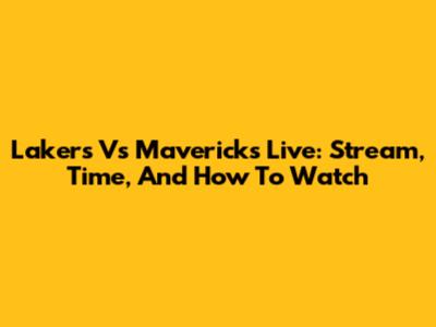 Lakers Vs Mavericks Live: Stream, Time, And How To Watch