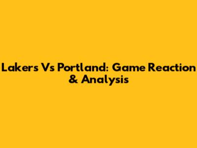 Lakers Vs Portland: Game Reaction & Analysis