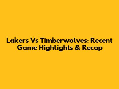 Lakers Vs Timberwolves: Recent Game Highlights & Recap