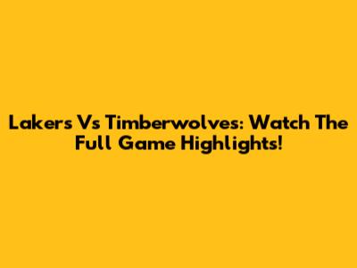 Lakers Vs Timberwolves: Watch The Full Game Highlights!