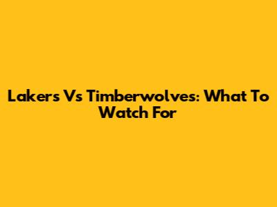 Lakers Vs Timberwolves: What To Watch For