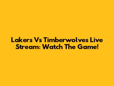 Lakers Vs Timberwolves Live Stream: Watch The Game!