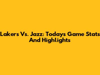 Lakers Vs. Jazz: Today's Game Stats And Highlights