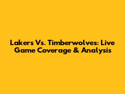 Lakers Vs. Timberwolves: Live Game Coverage & Analysis