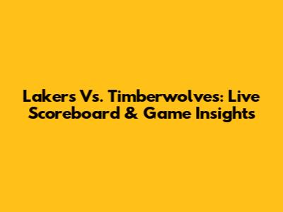 Lakers Vs. Timberwolves: Live Scoreboard & Game Insights