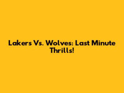 Lakers Vs. Wolves: Last Minute Thrills!