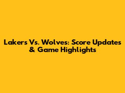 Lakers Vs. Wolves: Score Updates & Game Highlights