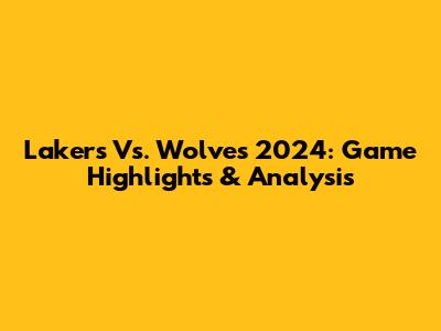 Lakers Vs. Wolves 2024: Game Highlights & Analysis