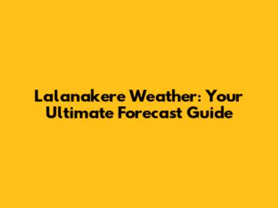 Lalanakere Weather: Your Ultimate Forecast Guide