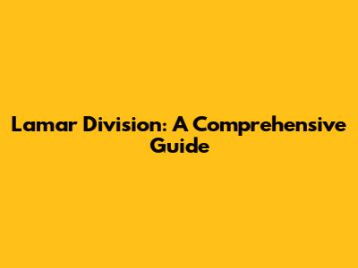 Lamar Division: A Comprehensive Guide