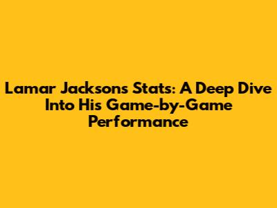 Lamar Jackson's Stats: A Deep Dive Into His Game-by-Game Performance