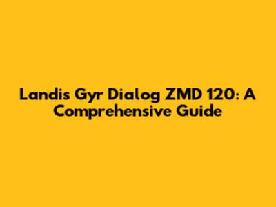 Landis Gyr Dialog ZMD 120: A Comprehensive Guide