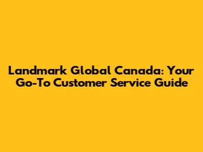 Landmark Global Canada: Your Go-To Customer Service Guide
